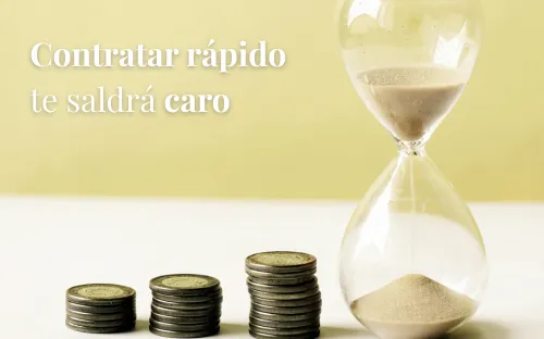 Contratar rápido te saldrá caro